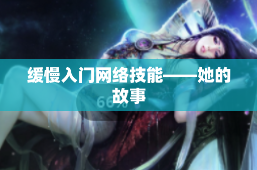 缓慢入门网络技能——她的故事