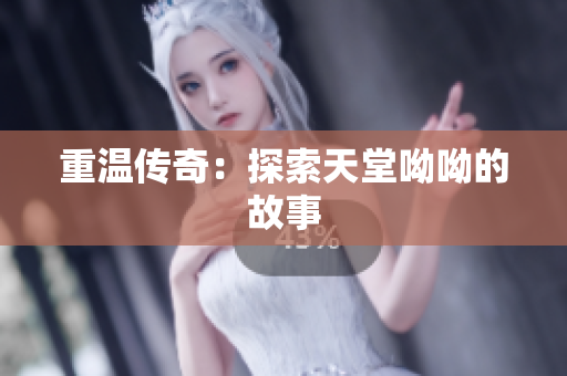 重温传奇：探索天堂呦呦的故事