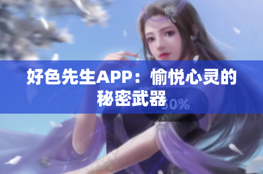 好色先生APP：愉悦心灵的秘密武器