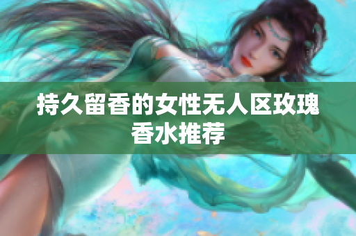 持久留香的女性无人区玫瑰香水推荐