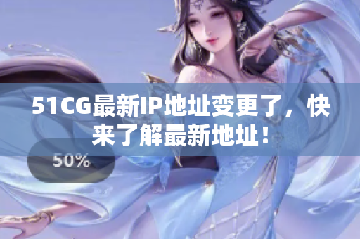 51CG最新IP地址变更了，快来了解最新地址！