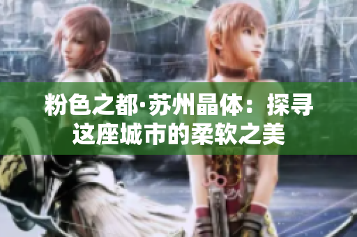 粉色之都·苏州晶体：探寻这座城市的柔软之美