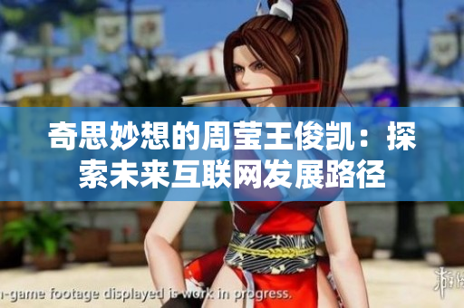 奇思妙想的周莹王俊凯：探索未来互联网发展路径