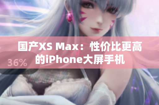 国产XS Max：性价比更高的iPhone大屏手机