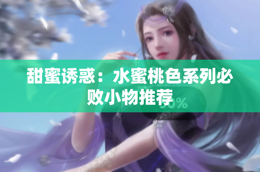 甜蜜诱惑：水蜜桃色系列必败小物推荐
