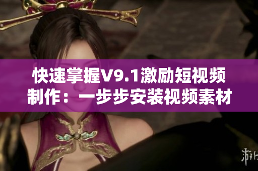 快速掌握V9.1激励短视频制作：一步步安装视频素材教程