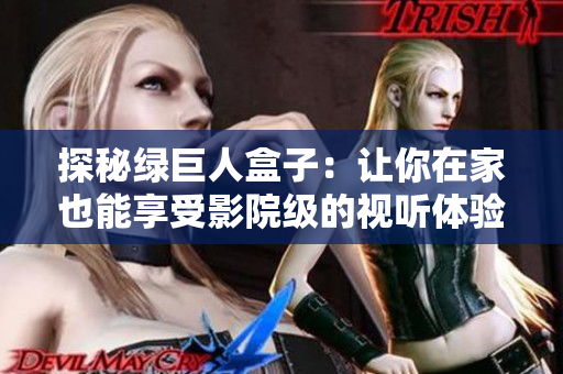 探秘绿巨人盒子：让你在家也能享受影院级的视听体验