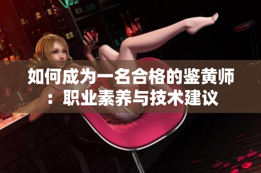 如何成为一名合格的鉴黄师：职业素养与技术建议