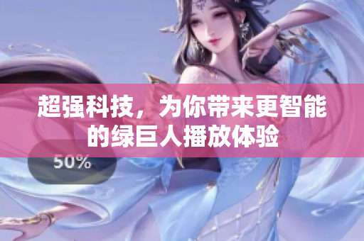 超强科技，为你带来更智能的绿巨人播放体验