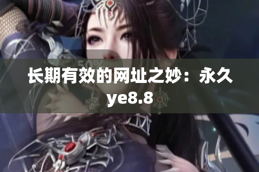 长期有效的网址之妙：永久ye8.8