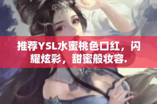推荐YSL水蜜桃色口红，闪耀炫彩，甜蜜般妆容.