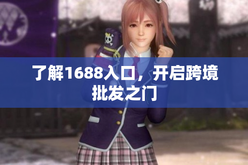了解1688入口，开启跨境批发之门