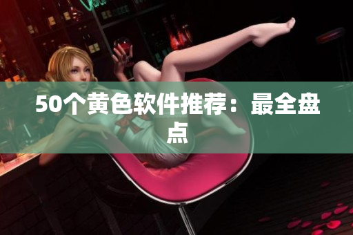 50个黄色软件推荐：最全盘点