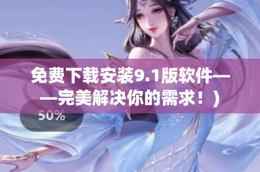 免费下载安装9.1版软件——完美解决你的需求！)
