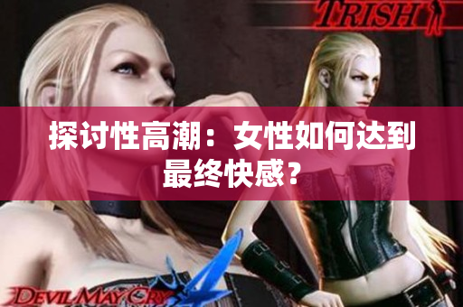 探讨性高潮：女性如何达到最终快感？