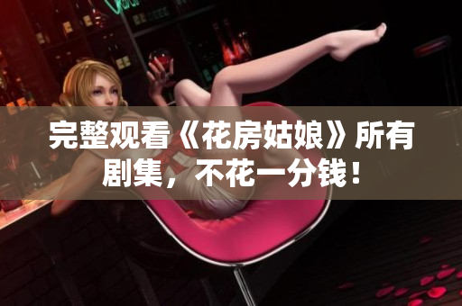 完整观看《花房姑娘》所有剧集，不花一分钱！