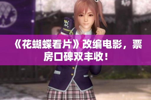 《花蝴蝶看片》改编电影，票房口碑双丰收！