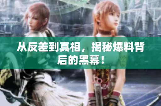 从反差到真相，揭秘爆料背后的黑幕！