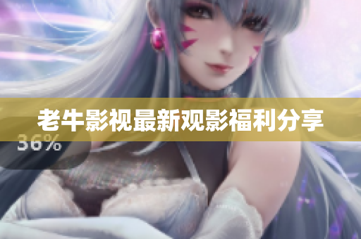 老牛影视最新观影福利分享