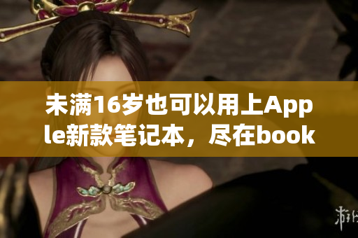 未满16岁也可以用上Apple新款笔记本，尽在bookpro！