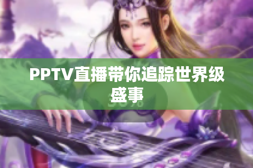 PPTV直播带你追踪世界级盛事