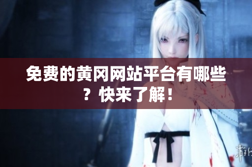 免费的黄冈网站平台有哪些？快来了解！
