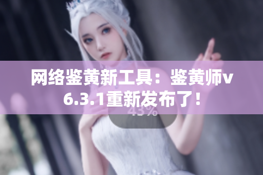 网络鉴黄新工具：鉴黄师v6.3.1重新发布了！