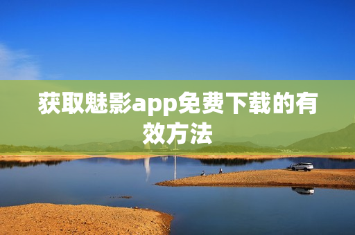 获取魅影app免费下载的有效方法