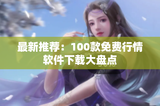 最新推荐：100款免费行情软件下载大盘点