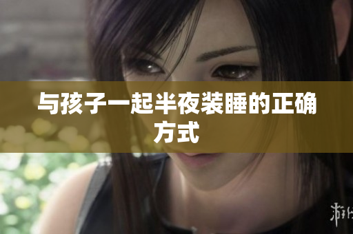 与孩子一起半夜装睡的正确方式