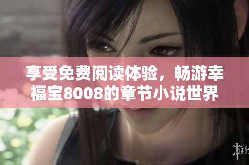 享受免费阅读体验，畅游幸福宝8008的章节小说世界