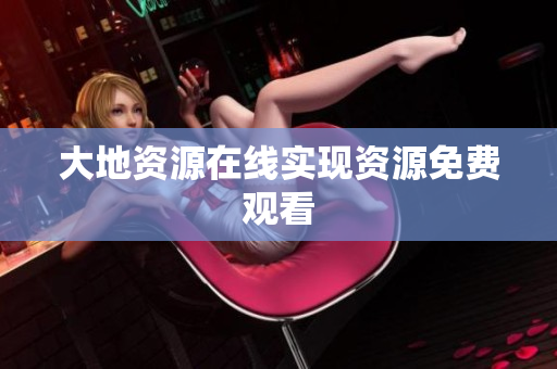 大地资源在线实现资源免费观看