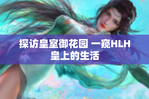 探访皇室御花园 一窥HLH皇上的生活