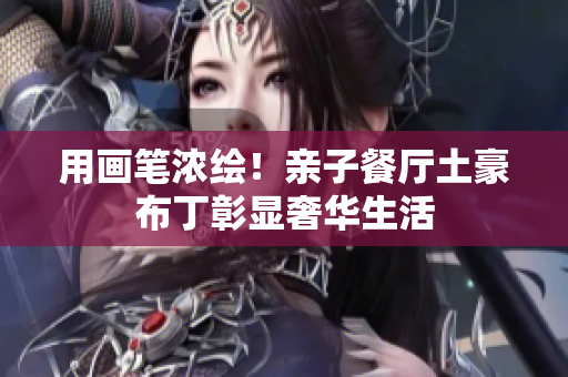 用画笔浓绘！亲子餐厅土豪布丁彰显奢华生活