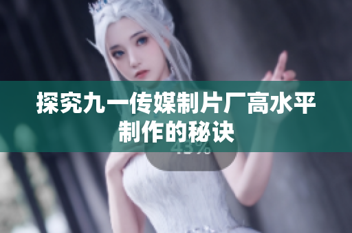探究九一传媒制片厂高水平制作的秘诀