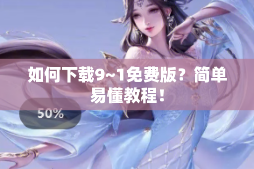 如何下载9~1免费版？简单易懂教程！