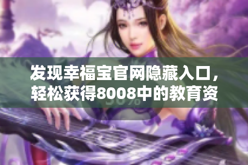 发现幸福宝官网隐藏入口，轻松获得8008中的教育资讯