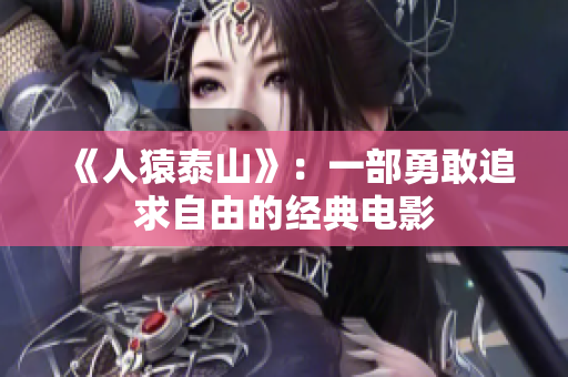 《人猿泰山》：一部勇敢追求自由的经典电影