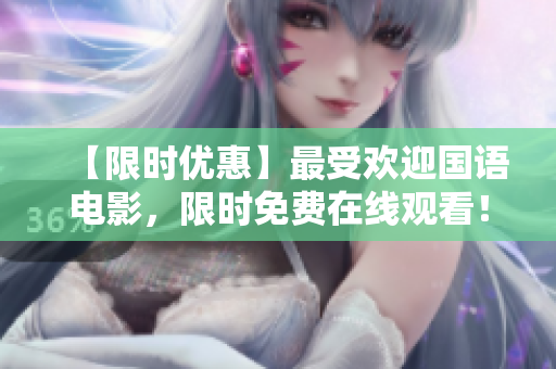 【限时优惠】最受欢迎国语电影，限时免费在线观看！