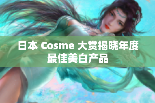 日本 Cosme 大赏揭晓年度最佳美白产品