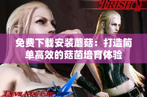 免费下载安装蘑菇：打造简单高效的菇菌培育体验