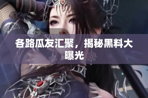 各路瓜友汇聚，揭秘黑料大曝光