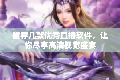 推荐几款优秀直播软件，让你尽享高清视觉盛宴