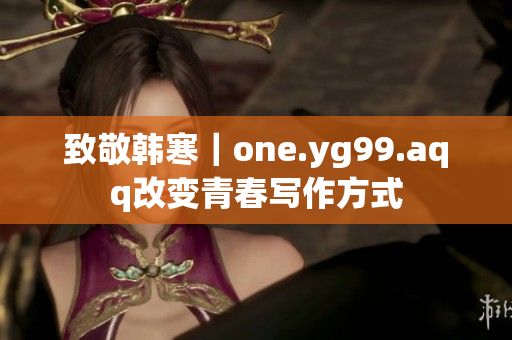 致敬韩寒｜one.yg99.aqq改变青春写作方式