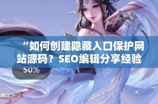 “如何创建隐藏入口保护网站源码？SEO编辑分享经验”