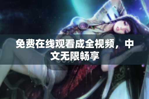 免费在线观看成全视频，中文无限畅享