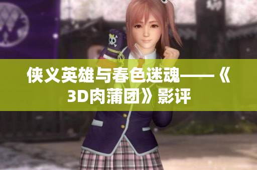 侠义英雄与春色迷魂——《3D肉蒲团》影评
