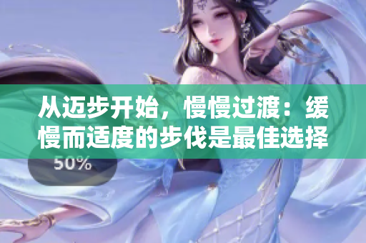 从迈步开始，慢慢过渡：缓慢而适度的步伐是最佳选择