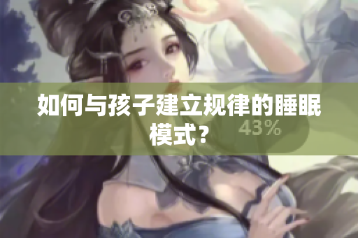 如何与孩子建立规律的睡眠模式？