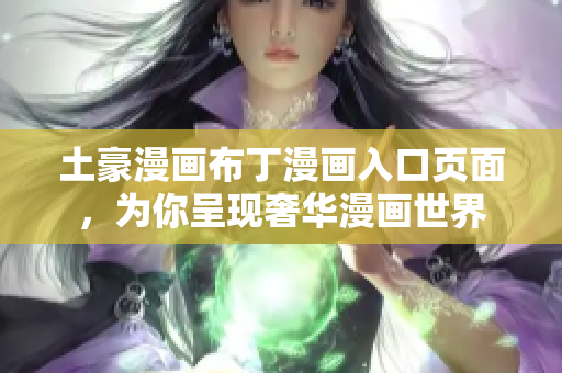 土豪漫画布丁漫画入口页面，为你呈现奢华漫画世界